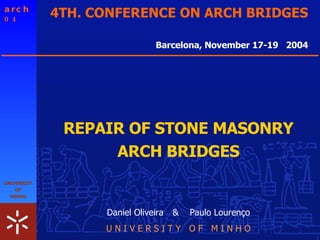 Daniel Oliveira   &  Paulo Lourenço U N I V E R S I T Y  O F  M I N H O Barcelona, November 17-19  2004 REPAIR OF STONE MASONRY ARCH BRIDGES 4TH. CONFERENCE ON ARCH BRIDGES 