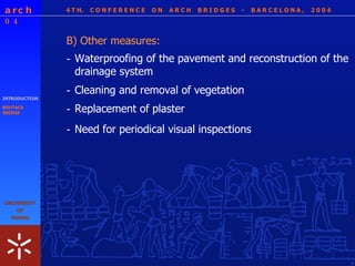 4 T H.  C O N F E R E N C E  O N  A R C H  B R I D G E S  -  B A R C E L O N A ,  2 0 0 4 INTRODUCTION BOUTACA BRIDGE B) Other measures: - Waterproofing of the pavement and reconstruction of the drainage system - Cleaning and removal of vegetation - Replacement of plaster - Need for periodical visual inspections 