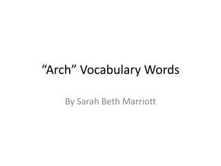 “Arch” Vocabulary Words By Sarah Beth Marriott 