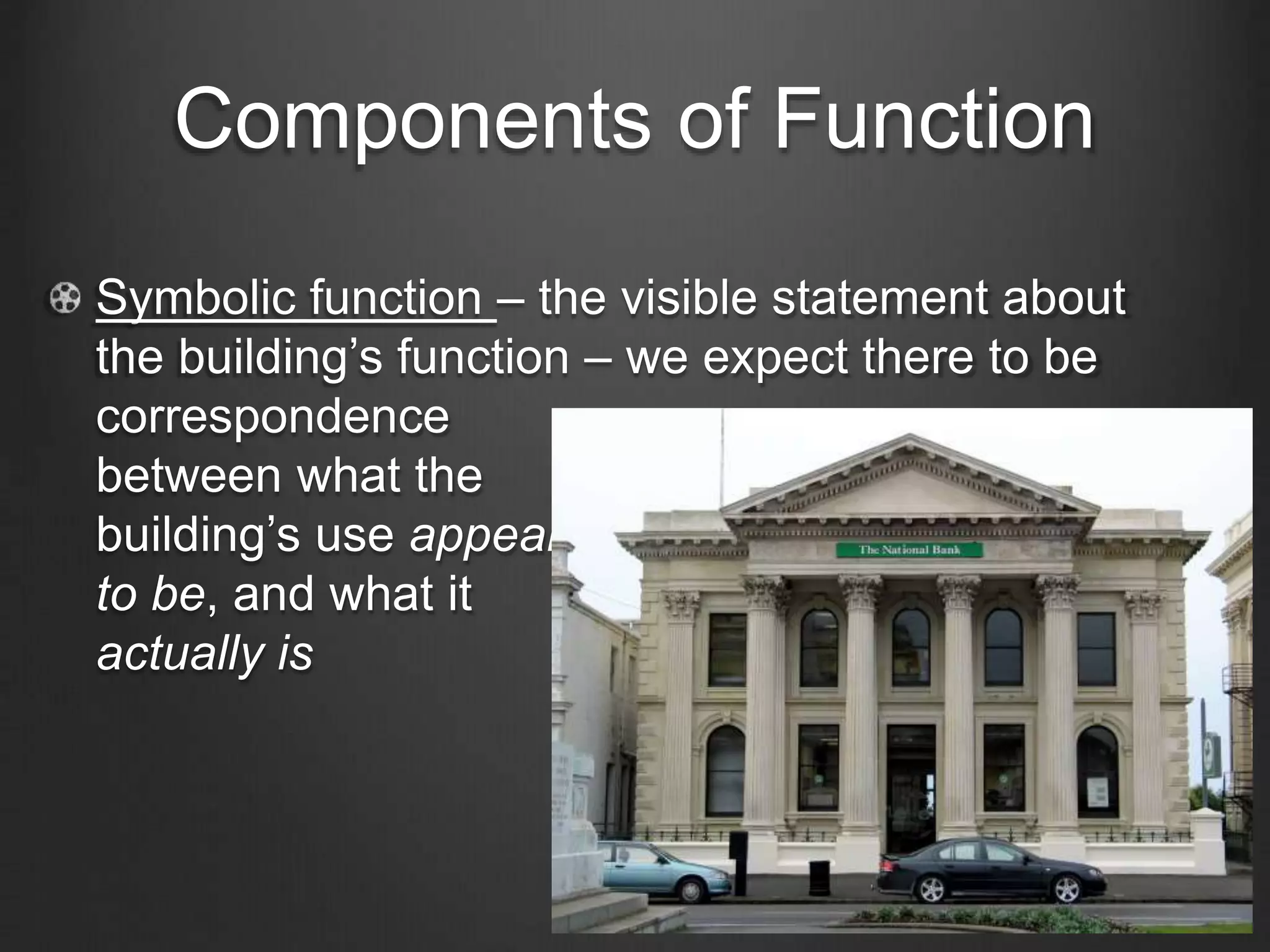 Components of Function 
Symbolic function – the visible statement about 
the building’s function – we expect there to be 
correspondence 
between what the 
building’s use appears 
to be, and what it 
actually is 
 