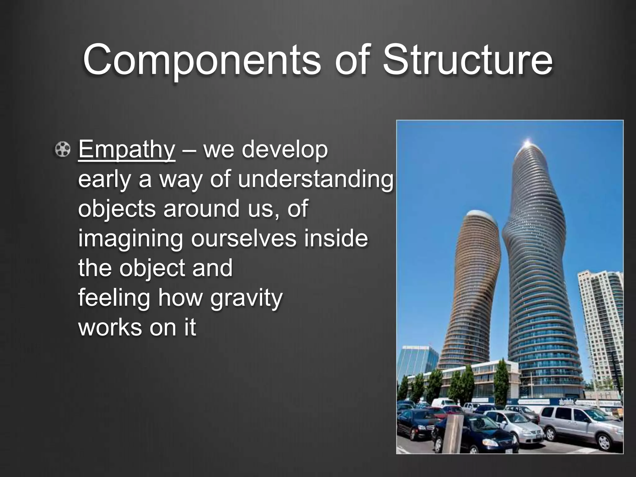 Components of Structure 
Empathy – we develop 
early a way of understanding 
objects around us, of 
imagining ourselves inside 
the object and 
feeling how gravity 
works on it 
 