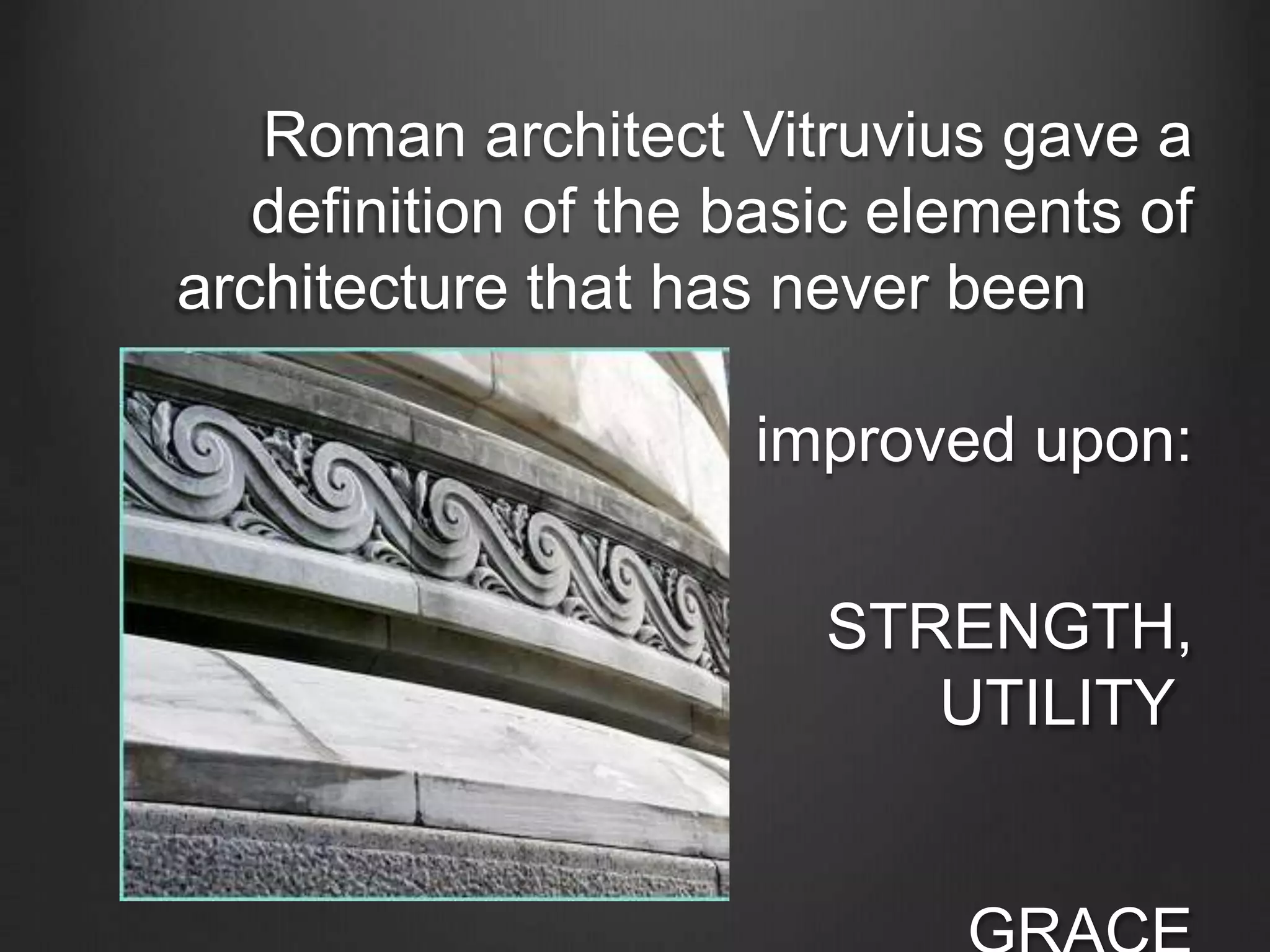 Roman architect Vitruvius gave a 
definition of the basic elements of 
architecture that has never been 
improved upon: 
STRENGTH, 
UTILITY 
AND 
GRACE 
 