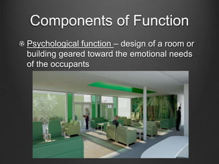 Components of Function 
Psychological function – design of a room or 
building geared toward the emotional needs 
of the occupants 
 