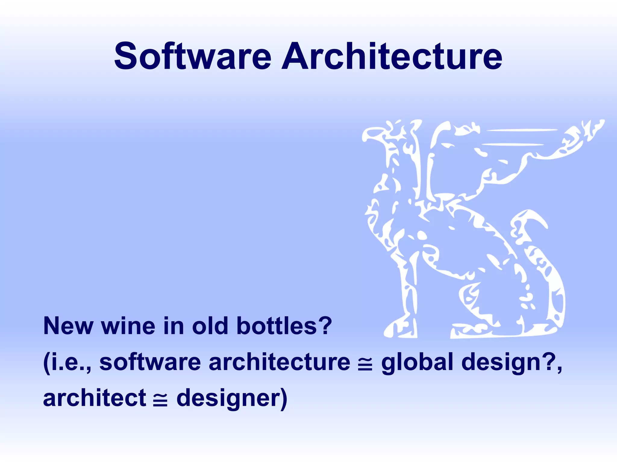 Software Architecture
New wine in old bottles?
(i.e., software architecture ≅ global design?,
architect ≅ designer)
 