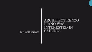 ARCHITECT RENZO
PIANO WAS
INTERESTED IN
SAILING!DID YOU KNOW?
 