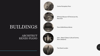 BUILDINGS
ARCHITECT
RENZO PIANO
9
Centre Pompidou Paris
Whitney MuseumOf American Art,
NewYork
Parco Della Musica Rome
Jean – MarieTjibaou Cultural Centre,
New Caledonia
The Shard London
 