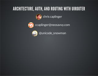 ARCHITECTURE, AUTH, AND ROUTING WITH UIROUTER 
chris caplinger 
ccaplinger@neosavvy.com 
@unicode_snowman 
 