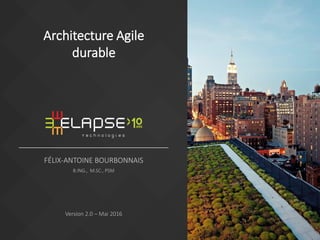 FÉLIX-ANTOINE BOURBONNAIS
B.ING., M.SC., PSM
Version 2.0 – Mai 2016
Architecture Agile
durable
 