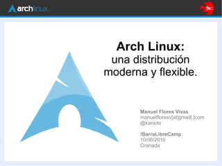 Arch Linux:
una distribución
moderna y flexible.
Manuel Flores Vivas
manuelfloresv[at]gmail[.]com
@kansito
!BarraLibreCamp
10/06/2010
Granada
 