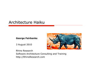 Architecture Haiku


   George Fairbanks

   3 August 2010

   Rhino Research
   Software Architecture Consulting and Training
   http://RhinoResearch.com
 