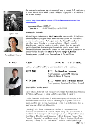 14 | P a g e
du roman est un acteur de seconde main qui, sous la menace de la mort, saura
se battre pour récupérer sa vie perdue et devenir un gagnant. S’il réussira ou
non à la fin du livre.
Source : https://culturevsnews.com/2018/01/26/un-plan-mortel-7-fevrier-2018-de-
bogdan-costin/
 Langage original : ROUMAIN
 Traducteur : FLORICA CIODARU-COURRIOL
Biographie – traductrice
Née et éduquée en Roumanie, Florica Courriol est traductrice de littérature
roumaine et traductologue, auteur d’une thèse de doctorat sur Proust et le
roman roumain moderne. Philologue, essayiste, Florica Courriol vit et
travaille à Lyon. Chargée de cours de traduction à l’Ecole Normale
Supérieure de Lyon, elle publie des essais et articles dans des revues de
spécialité et défend depuis un quart de siècle les grandes valeurs de la
littérature roumaine. Elle a traduit surtout des voix féminines & féministes du
roman roumain moderne : Hortensia Papadat-Bengescu, Rodica
Draghincescu, Marta Petreu, Simona Sora et Corina Sabau.
8 – 9 FEV PORTRAIT LAUSANNE (VD), RIDDES (VD)
Le ténor lyrique Marius Marcu a soutenu récemment 2 concerts, les :
8 FEV 2018 LIEU : Cathédrale de Lausanne
Au programme: Messe en Mi bémol de
Schubert ; Gloria de Poulenc
9 FEV 2018 LIEU : Maison de la Vidondée à Riddes
Au programme: Extrait de Don Carlos de Verdi
Biographie – Marius Marcu
Ténor lyrique, formé à l’école italienne, diplômé en chant de la Société Suisse
de Pédagogie Musicale et primé par le Conseil d’Etat de Genève.
Doué d’un timbre exceptionnel et d’une grande précision musicale, il est
demandé comme soliste en Suisse et à l’étranger. Ses qualités vocales et
techniques font qu’il aborde avec aisance l’opéra. Il se produit aussi dans le
répertoire sacré, le récital et l’opérette.
Dans l’opéra il a donné plusieurs concerts dans le cadre des saisons
culturelles des communes d`Yverdon, Chêne-Bourg ainsi que Savièse et a
chanté sous la parrainage de la banque Piguet. Ainsi, il interprète les rôles de
Don Ottavio (Don Giovanni), Nemorino (L’Elisir d’amore), Ernesto (Don
Pasquale), Edgardo (Lucia di Lamermoor), Il Duca di Mantova (Rigoletto),
Alfredo (Traviata), Macduff (Macbeth) et Pinkerton (Madame Butterfly).
Florica Ciodaru-Courriol
Marius Marcu
Bogdan Costin
 