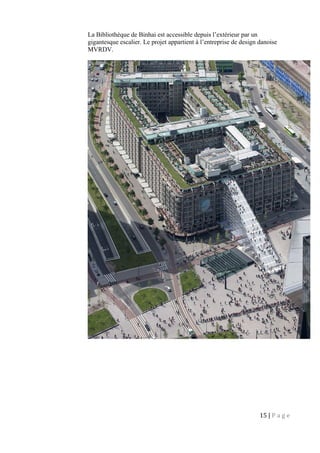 La Bibliothèque de Binhai est accessible depuis l’extérieur par un
gigantesque escalier. Le projet appartient à l’entreprise de design danoise
MVRDV.
15 | P a g e
 