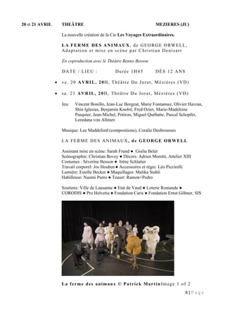 20 et 21 AVRIL THEÂTRE MEZIERES (JU)
La nouvelle création de la Cie Les Voyages Extraordinaires.
LA FERME DES ANIMAUX, de GEORGE ORWELL,
Adaptation et mise en scène par Christian Denisart
En coproduction avec le Théâtre Benno Besson
DATE / LIEU : Durée 1H45 DÈS 12 ANS
• ve. 20 AVRIL, 20H, Théâtre Du Jorat, Méziéres (VD)
• sa. 21 AVRIL, 20H, Théâtre Du Jorat, Méziéres (VD)
Jeu: Vincent Bonillo, Jean-Luc Borgeat, Marie Fontannaz, Olivier Havran,
Shin Iglesias, Benjamin Knobil, Fred Ozier, Marie-Madeleine
Pasquier, Jean-Michel, Potiron, Miguel Québatte, Pascal Schopfer,
Loredana von Allmen
Musique: Lee Maddeford (compositions), Coralie Desbrousses
LA FERME DES ANIMAUX, de GEORGE ORWELL
Assistant mise en scène: Sarah Frund ● Giulia Belet
Scénographie: Christian Bovey ● Décors: Adrien Moretti, Attelier XIII
Costumes : Séverine Besson ● Irène Schlatter
Travail corporel: Jos Houben● Accessoires et régie: Léo Piccirelli
Lumière: Estelle Becker ● Maquillages: Malika Stahli
Habilleuse: Naomi Purro ● Teaser: Ramon+Pedro
Soutiens: Ville de Lausanne ● Etat de Vaud ● Loterie Romande ●
CORODIS ● Pro Helvetia ● Fondation Caris ● Fondation Ernst Göhner, SIS
La ferme des animaux © Patrick Martin Image 1 of 2
8 | P a g e
 
