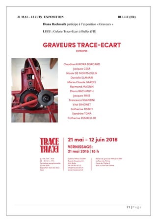 21 | P a g e
21 MAI – 12 JUIN EXPOSITION BULLE (FR)
Diana Rachmuth participe à l’exposition « Graveurs »
LIEU : Galerie Trace-Ecart à Bulles (FR)
 