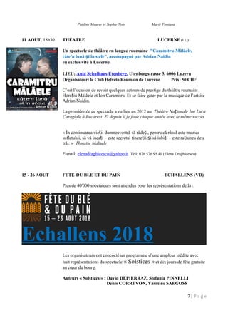 Pauline Maurer et Sophie Noir Marie Fontana
11 AOUT, 18h30 THEATRE LUCERNE (LU)
Un spectacle de théâtre en langue roumaine "Caramitru-Mălăele,
câte’n lună i în stele", accompagné par Adrian Naidinș
en exclusivité à Lucerne
LIEU: Aula Schulhaus Utenberg, Utenbergstrasse 3, 6006 Luzern
Organisateur: le Club Helveto Roumain de Lucerne Prix: 50 CHF
C’est l’ocasion de revoir quelques acteurs de prestige du théâtre roumain:
Hora iu Mălăele et Ion Caramitru. Et se faire gâter par la musique de l’artsiteț
Adrian Naidin.
La première de ce spectacle a eu lieu en 2012 au Théâtre Na ionale Ion Lucaț
Caragiale à Bucarest. Et depuis il je joue chaque année avec le même succès.
« Ìn continuarea vie ii dumneavostră să râde i, pentru că râsul este muzicaț ț
sufletului, să vă juca i – este secretul tinere ii i să iubi i – este ra iunea de aț ț ș ț ț
trăi. » Horatiu Malaele
E-mail: elenadraghicescu@yahoo.it Téll: 076 576 95 40 (Elena Draghicescu)
15 - 26 AOUT FETE DU BLE ET DU PAIN ECHALLENS (VD)
Plus de 40'000 spectateurs sont attendus pour les représentations de la :
Echallens 2018
Les organisateurs ont concocté un programme d’une ampleur inédite avec
huit représentations du spectacle « Solstices » et dix jours de fête gratuite
au cœur du bourg.
Auteurs « Solstices » : David DEPIERRAZ, Stefania PINNELLI
Denis CORREVON, Yasmine SAEGOSS
7 | P a g e
 