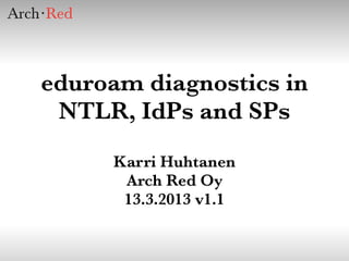eduroam diagnostics in
 NTLR, IdPs and SPs
     Karri Huhtanen
      Arch Red Oy
      13.3.2013 v1.1
 