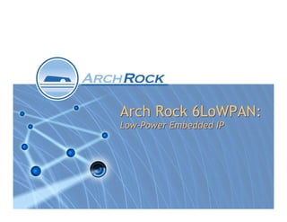 Arch Rock 6LoWPAN:
Low-Power Embedded IP
 