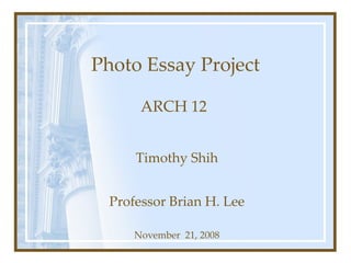 Photo Essay Project ARCH 12   Timothy Shih Professor Brian H. Lee November  21, 2008 
