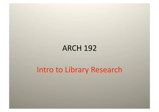 ARCH 192 

Intro to Library Research 
 