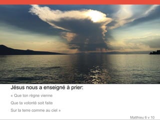 Jésus nous a enseigné à prier:
« Que ton règne vienne
Que ta volonté soit faite
Sur la terre comme au ciel »
Matthieu 6 v 10
 