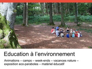 Animations – camps – week-ends – vacances nature –
exposition eco-paraboles – matériel éducatif
Education à l’environnement
 