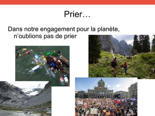 Prier…
Dans notre engagement pour la planète,
n’oublions pas de prier
 