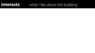 interests   what i like about the building
 