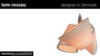 tom rossau                 designer in Denmark




sourcehttp://j.mp/93OTo3
 