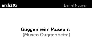 arch205                  Daniel Nguyen




          Guggenheim Museum
          (Museo Guggenheim)
 