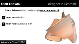 tom rossau                                  designer in Denmark
    Visual Reference Lamp sold through www.tomrossau.dk


 4 Color Neutral colors

 5 Form Abstract/organic form




sourcehttp://j.mp/93OTo3
 