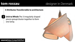 tom rossau                                       designer in Denmark
    3 Attributes Transferrable to architecture


 3 Unit to Whole The 3 irregularly shaped
     pieces group/cluster together to form
     one lamp.




sourcehttp://j.mp/93OTo3
 