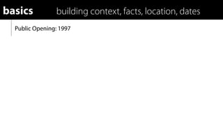 basics          building context, facts, location, dates
  Public Opening: 1997
 
