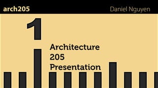 arch205                  Daniel Nguyen




          Architecture
          205
          Presentation
 
