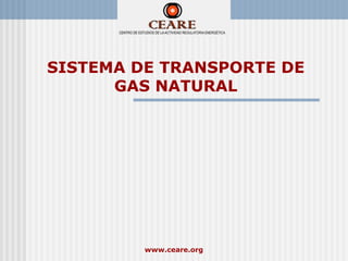 SISTEMA DE TRANSPORTE DE
      GAS NATURAL




         www.ceare.org
 