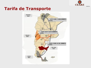 Tarifa de Transporte
         Northwest
           Basin


                                       0.75 = 0.681 + 0.066 $/MMBTU
                                     (5.2%)




                        0.591 =0.517 +0.074 $/MMBTU
                      (4.9%)
         Neuquen
          Basin




                                     0.933 = 0.805 +0.128 $/MMBTU
                                   (10.8%)

                                         San Jorge
                                           Basin




            Austral
            Basin
 