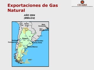 Exportaciones de Gas
Natural
                               AÑO 2004
                               (MMm3/d)

                   La Santa
                   Paz Cruz                                    Belo
                                                           Horizonte
                        4                                            Rio
                                                              Sao     De
                                     22,5                         Janeiro
                                                              Paulo
                       5


                                   7,1       2,8
                                                         PORTO ALEGRE



                 10        Rosario                  1

    Santiago                  16,3
                                          15,7      2
                                                       Montevideo
Concepcion         31,9                             Buenos Aires
                                             39,4
          3,5
                41.2          36
                                          Bahia Blanca
                                   16,2




            18,7

                       14,9


            5
 
