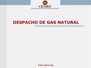 DESPACHO DE GAS NATURAL




        www.ceare.org
 