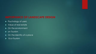 IMPORTANCE OF LANDSCAPE DESIGN
 Psychology of users
 Value of real estate
 On the environment
 on Tourism
 On the Identity of a place
 Eco-Tourism
 