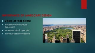 IMPORTANCE OF LANDSCAPE DESIGN
 Value of real estate
 Property value increase
threefold!!
 Increases Jobs for people;
 more successful enterprise
 