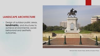 LANDSCAPE ARCHITECTURE
 Design of outdoor public areas,
landmarks, and structures to
achieve environmental, social-
behavioral and aesthetic
outcomes.
Hermann Park. Houston Texas, Identity of Museum Place
 