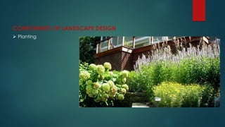 COMPONENTS OF LANDSCAPE DESIGN
 Planting
 