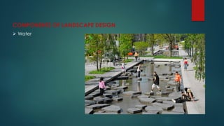 COMPONENTS OF LANDSCAPE DESIGN
 Water
 