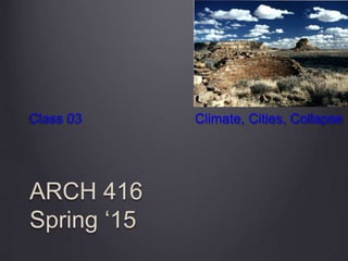 ARCH 416
Spring ‘15
Class 03 Climate, Cities, Collapse
 