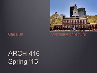 ARCH 416
Spring ‘15
Class 08 Colonial Architecture
 