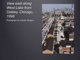 View east along
West Lake from
Oakley, Chicago,
1998
Photograph by Camilo Vergara
 