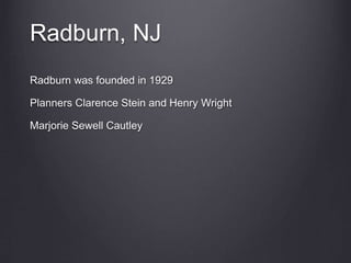 Radburn, NJ
Radburn was founded in 1929
Planners Clarence Stein and Henry Wright
Marjorie Sewell Cautley
 