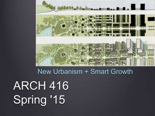 ARCH 416
Spring '15
New Urbanism + Smart Growth
 