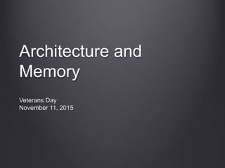 Architecture and
Memory
Veterans Day
November 11, 2015
 