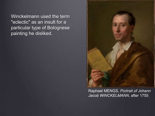 Raphael MENGS, Portrait of Johann
Jacob WINCKELMANN, after 1755
Winckelmann used the term
"eclectic" as an insult for a
particular type of Bolognese
painting he disliked.
 
