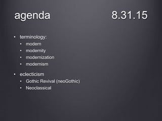 agenda 8.31.15
• terminology:
• modern
• modernity
• modernization
• modernism
• eclecticism
• Gothic Revival (neoGothic)
• Neoclassical
 